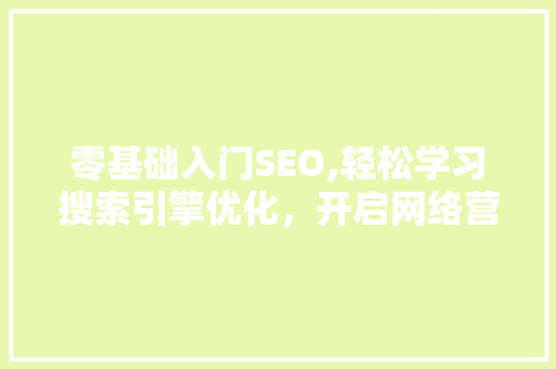 零基础入门SEO,轻松学习搜索引擎优化，开启网络营销新篇章