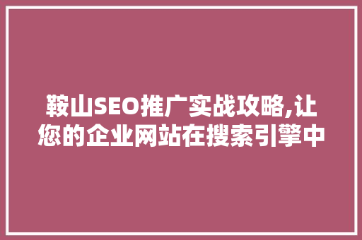 鞍山SEO推广实战攻略,让您的企业网站在搜索引擎中脱颖而出
