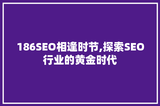 186SEO相逢时节,探索SEO行业的黄金时代