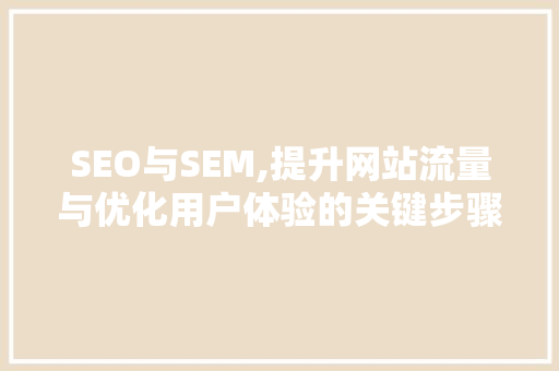 SEO与SEM,提升网站流量与优化用户体验的关键步骤