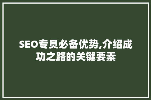 SEO专员必备优势,介绍成功之路的关键要素