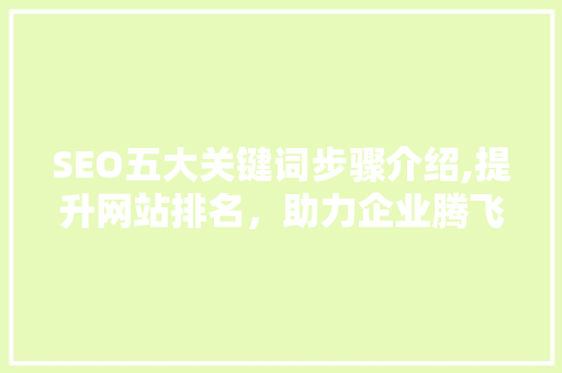 SEO五大关键词步骤介绍,提升网站排名，助力企业腾飞