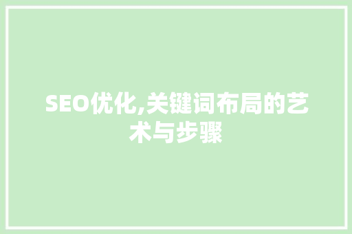SEO优化,关键词布局的艺术与步骤