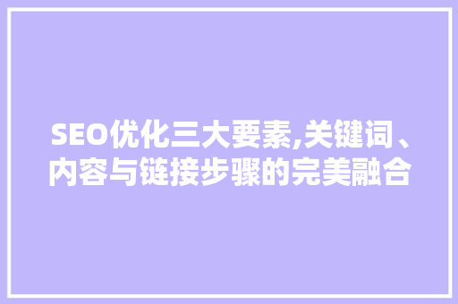 SEO优化三大要素,关键词、内容与链接步骤的完美融合