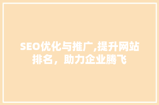 SEO优化与推广,提升网站排名，助力企业腾飞