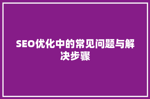 SEO优化中的常见问题与解决步骤