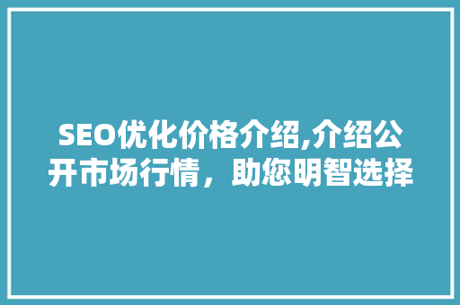 SEO优化价格介绍,介绍公开市场行情，助您明智选择