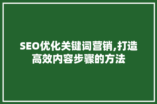 SEO优化关键词营销,打造高效内容步骤的方法
