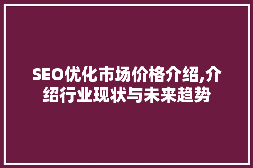 SEO优化市场价格介绍,介绍行业现状与未来趋势