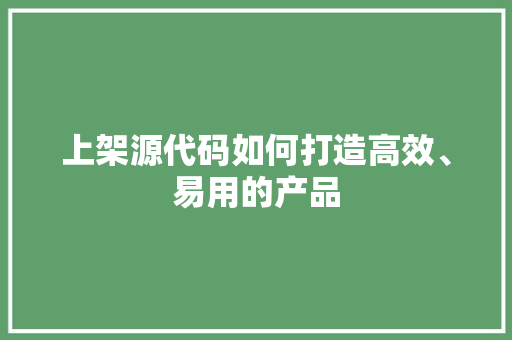上架源代码如何打造高效、易用的产品