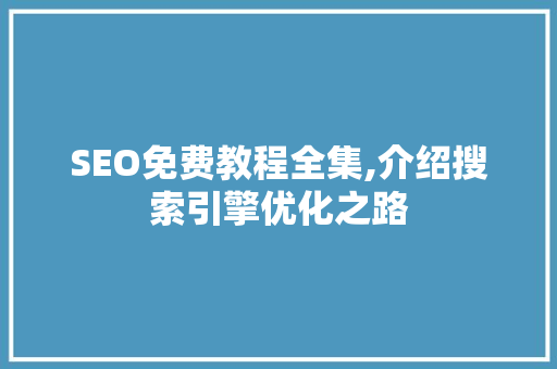 SEO免费教程全集,介绍搜索引擎优化之路