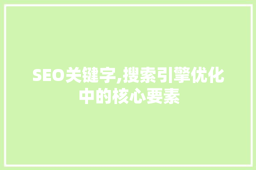 SEO关键字,搜索引擎优化中的核心要素