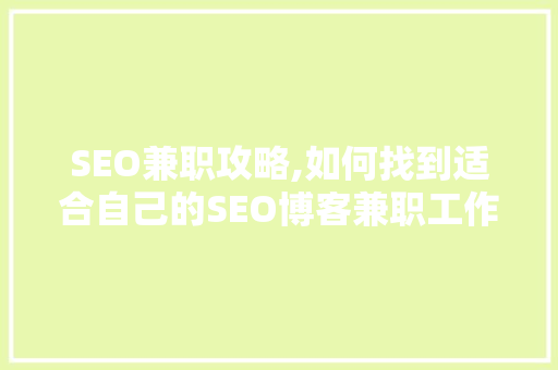 SEO兼职攻略,如何找到适合自己的SEO博客兼职工作