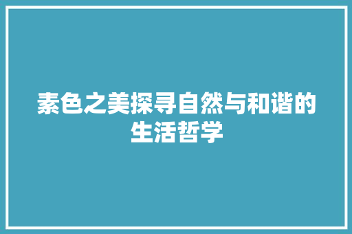 素色之美探寻自然与和谐的生活哲学