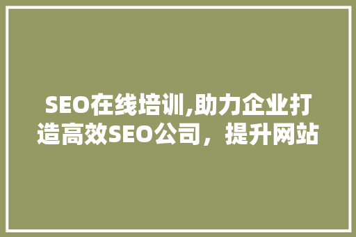 SEO在线培训,助力企业打造高效SEO公司，提升网站排名与流量