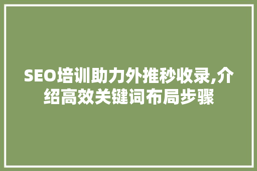 SEO培训助力外推秒收录,介绍高效关键词布局步骤