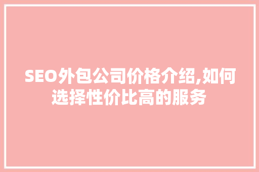 SEO外包公司价格介绍,如何选择性价比高的服务