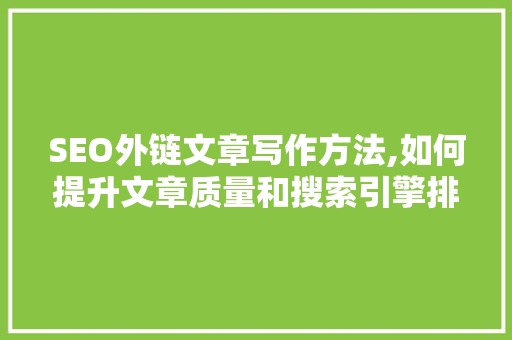 SEO外链文章写作方法,如何提升文章质量和搜索引擎排名