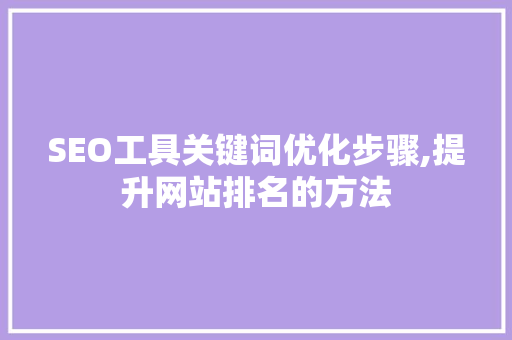 SEO工具关键词优化步骤,提升网站排名的方法