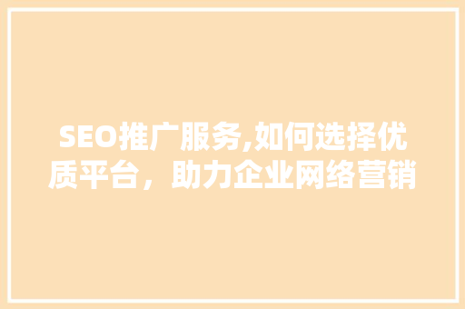 SEO推广服务,如何选择优质平台，助力企业网络营销  第1张
