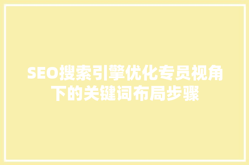 SEO搜索引擎优化专员视角下的关键词布局步骤