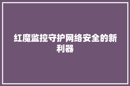 红魔监控守护网络安全的新利器