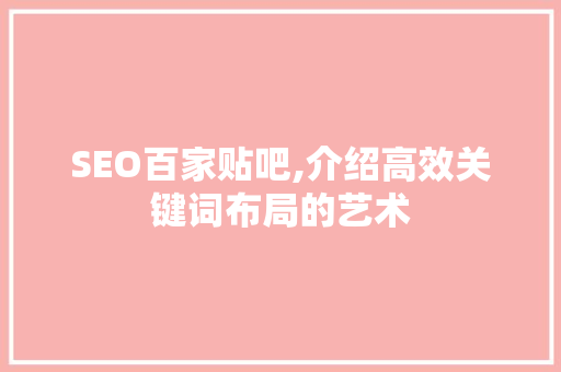 SEO百家贴吧,介绍高效关键词布局的艺术