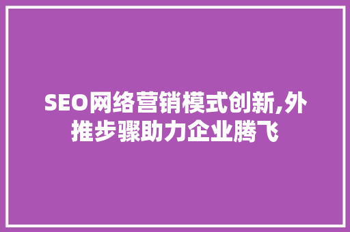 SEO网络营销模式创新,外推步骤助力企业腾飞
