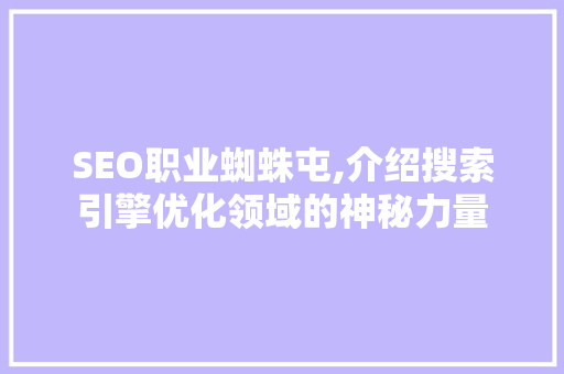 SEO职业蜘蛛屯,介绍搜索引擎优化领域的神秘力量