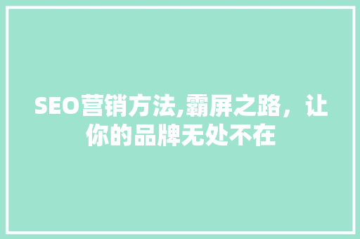 SEO营销方法,霸屏之路，让你的品牌无处不在