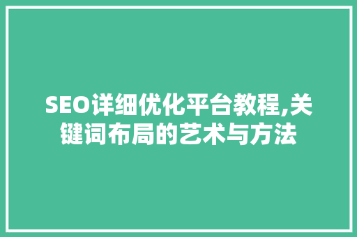 SEO详细优化平台教程,关键词布局的艺术与方法
