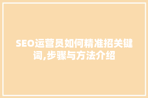 SEO运营员如何精准招关键词,步骤与方法介绍