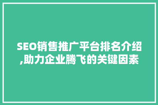 SEO销售推广平台排名介绍,助力企业腾飞的关键因素