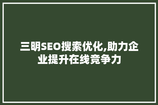 三明SEO搜索优化,助力企业提升在线竞争力