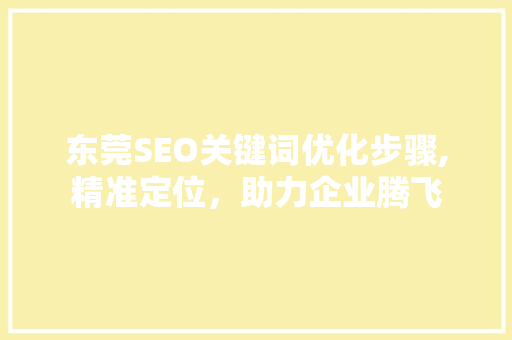 东莞SEO关键词优化步骤,精准定位，助力企业腾飞