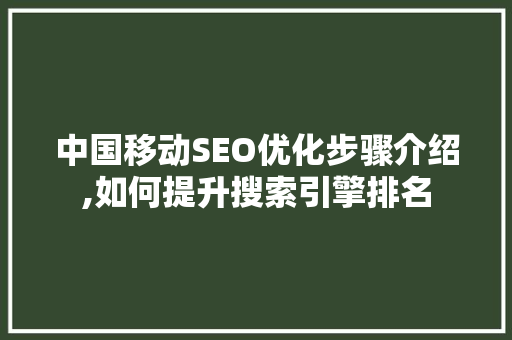 中国移动SEO优化步骤介绍,如何提升搜索引擎排名