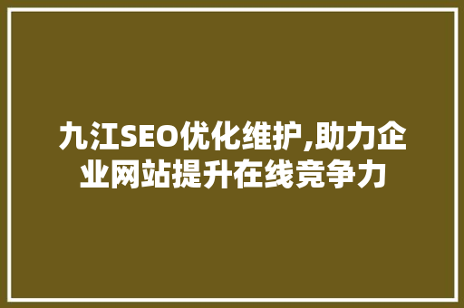 九江SEO优化维护,助力企业网站提升在线竞争力