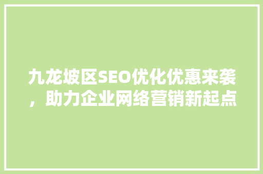 九龙坡区SEO优化优惠来袭，助力企业网络营销新起点