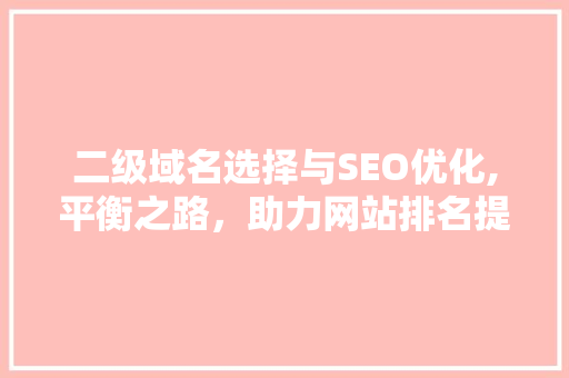 二级域名选择与SEO优化,平衡之路，助力网站排名提升