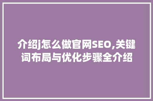 介绍j怎么做官网SEO,关键词布局与优化步骤全介绍