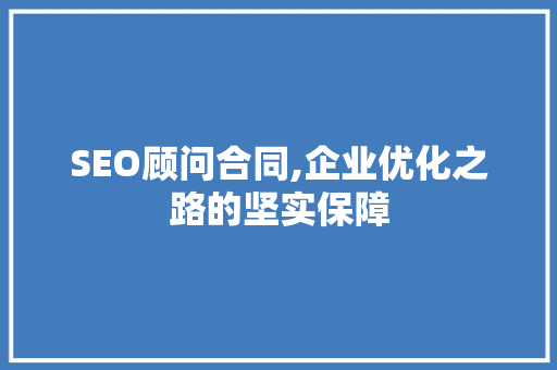 SEO顾问合同,企业优化之路的坚实保障