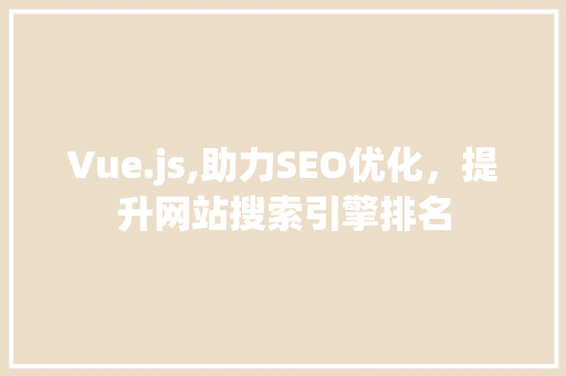 Vue.js,助力SEO优化，提升网站搜索引擎排名