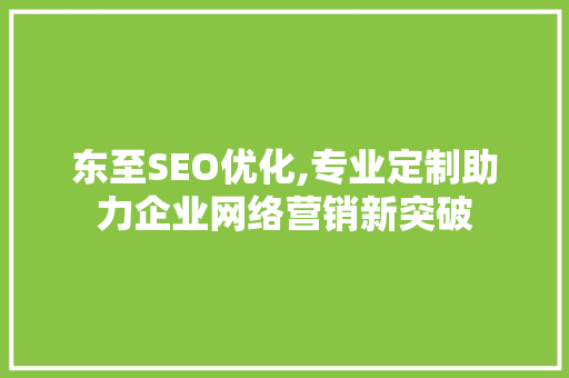 东至SEO优化,专业定制助力企业网络营销新突破