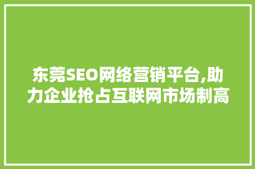 东莞SEO网络营销平台,助力企业抢占互联网市场制高点