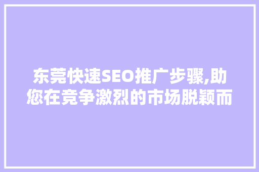 东莞快速SEO推广步骤,助您在竞争激烈的市场脱颖而出