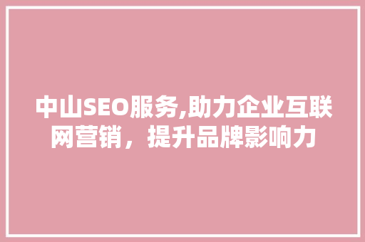 中山SEO服务,助力企业互联网营销，提升品牌影响力