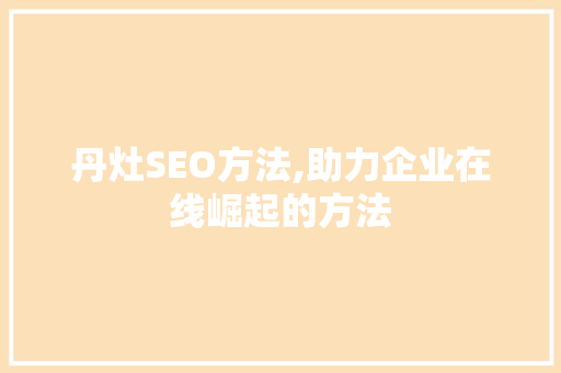 丹灶SEO方法,助力企业在线崛起的方法