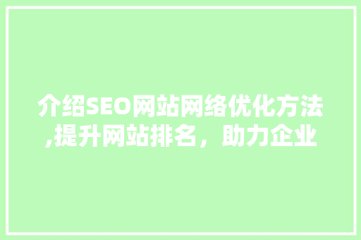 介绍SEO网站网络优化方法,提升网站排名，助力企业腾飞