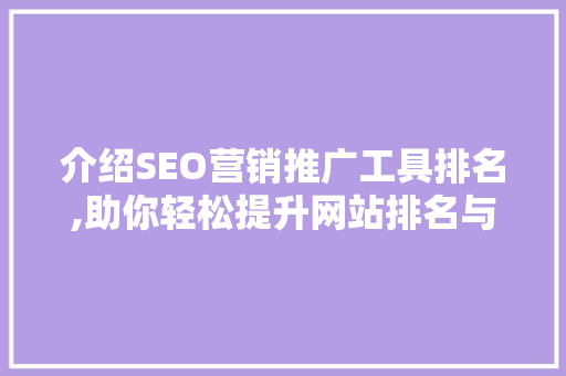 介绍SEO营销推广工具排名,助你轻松提升网站排名与流量