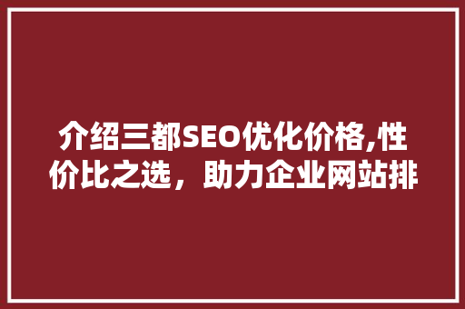 介绍三都SEO优化价格,性价比之选，助力企业网站排名提升